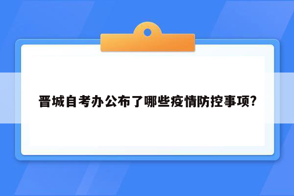 晋城自考办公布了哪些疫情防控事项?