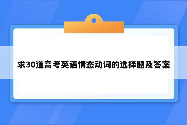 求30道高考英语情态动词的选择题及答案