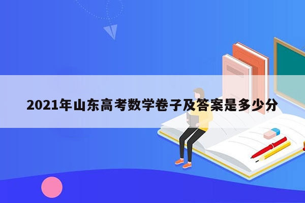 2021年山东高考数学卷子及答案是多少分