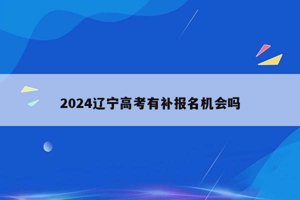 2024辽宁高考有补报名机会吗