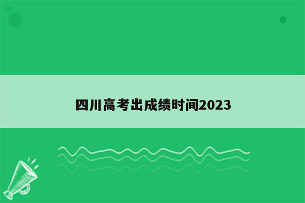 四川高考出成绩时间2023