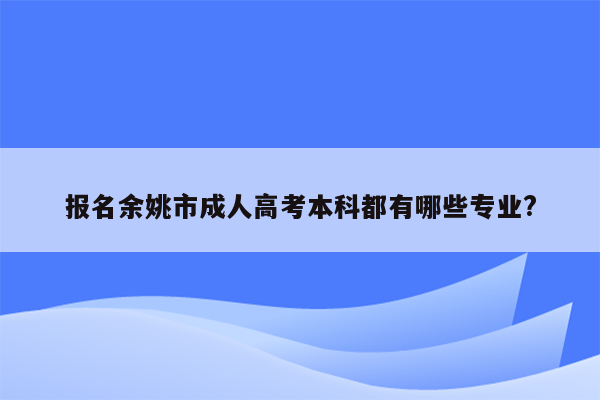 报名余姚市成人高考本科都有哪些专业?
