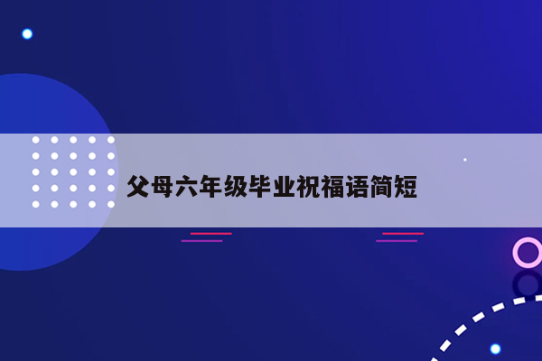 父母六年级毕业祝福语简短