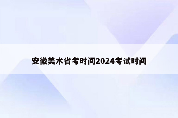 安徽美术省考时间2024考试时间