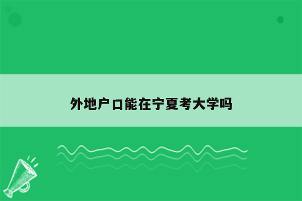 外地户口能在宁夏考大学吗