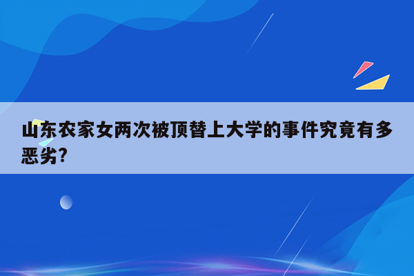 山东农家女两次被顶替上大学的事件究竟有多恶劣?