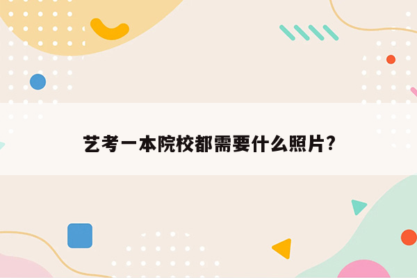 艺考一本院校都需要什么照片?