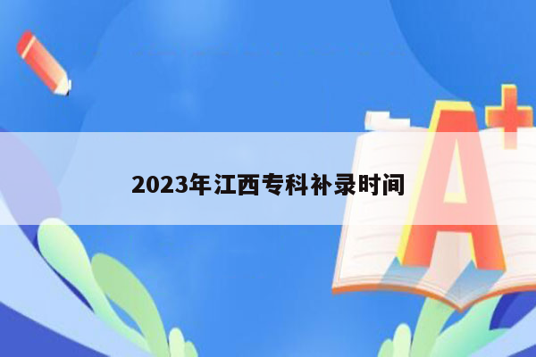 2023年江西专科补录时间