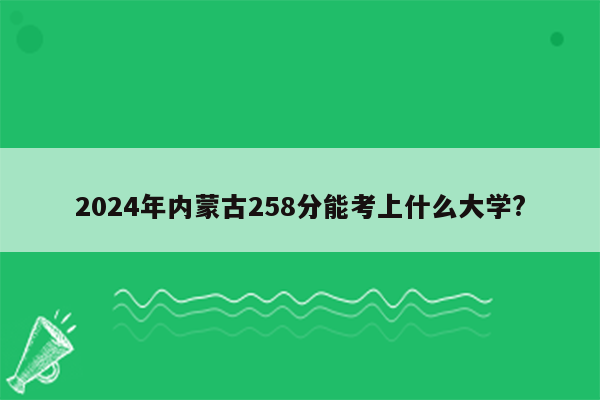 2024年内蒙古258分能考上什么大学?