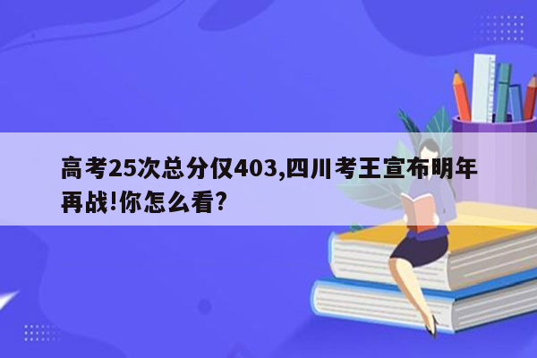 高考25次总分仅403,四川考王宣布明年再战!你怎么看?