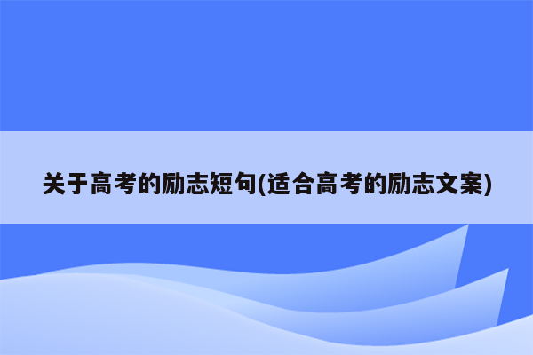 关于高考的励志短句(适合高考的励志文案)