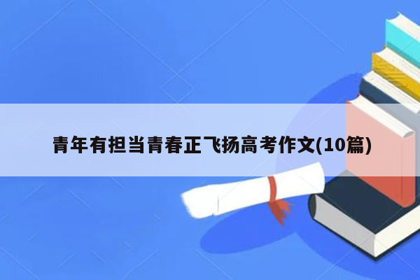 青年有担当青春正飞扬高考作文(10篇)