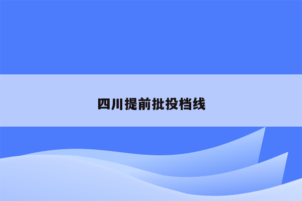 四川提前批投档线