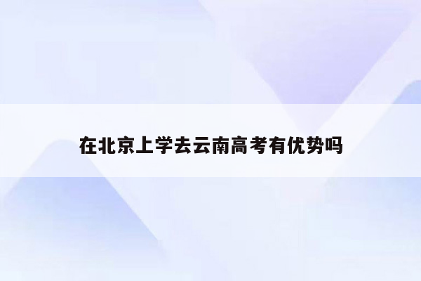 在北京上学去云南高考有优势吗