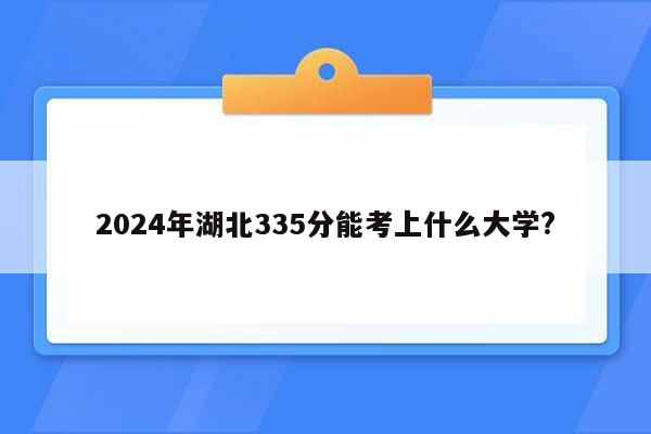 2024年湖北335分能考上什么大学?