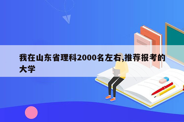 我在山东省理科2000名左右,推荐报考的大学