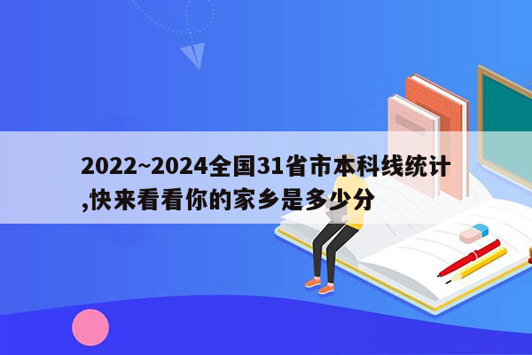 2022~2024全国31省市本科线统计,快来看看你的家乡是多少分