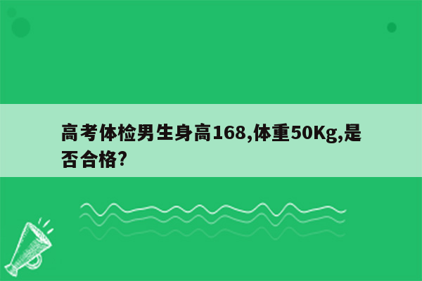 高考体检男生身高168,体重50Kg,是否合格?