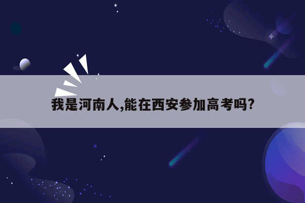 我是河南人,能在西安参加高考吗?