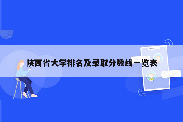 陕西省大学排名及录取分数线一览表