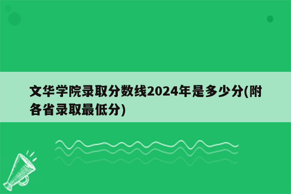 文华学院录取分数线2024年是多少分(附各省录取最低分)