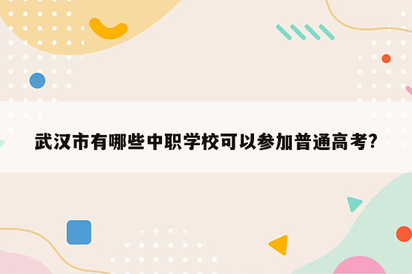 武汉市有哪些中职学校可以参加普通高考?
