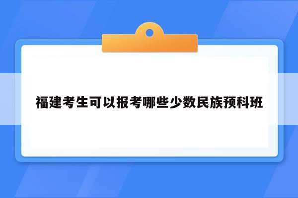 福建考生可以报考哪些少数民族预科班
