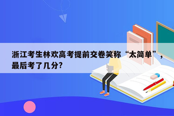 浙江考生林欢高考提前交卷笑称“太简单”,最后考了几分?