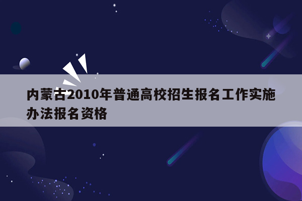 内蒙古2010年普通高校招生报名工作实施办法报名资格
