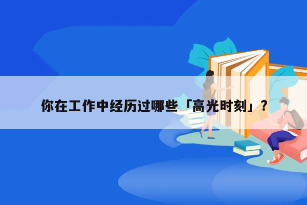 你在工作中经历过哪些「高光时刻」?
