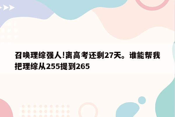 召唤理综强人!离高考还剩27天。谁能帮我把理综从255提到265