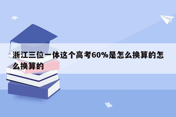 浙江三位一体这个高考60%是怎么换算的怎么换算的