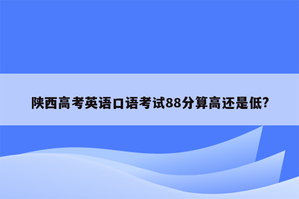 陕西高考英语口语考试88分算高还是低?