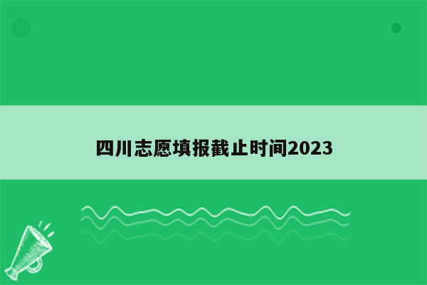 四川志愿填报截止时间2023