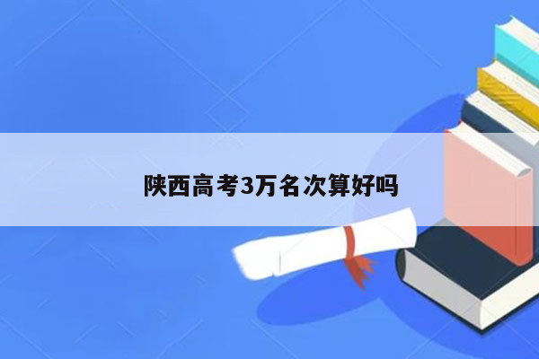 陕西高考3万名次算好吗