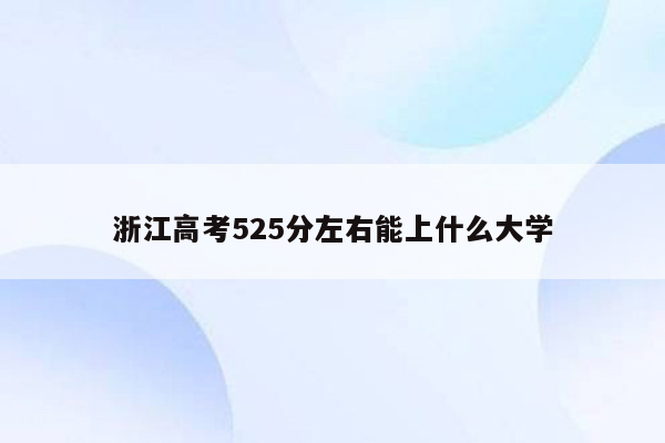 浙江高考525分左右能上什么大学
