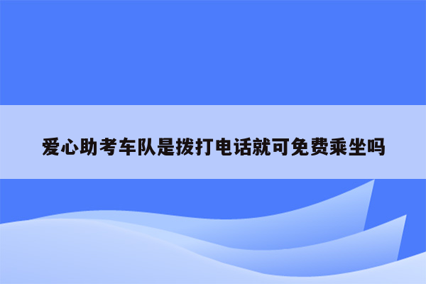 爱心助考车队是拨打电话就可免费乘坐吗