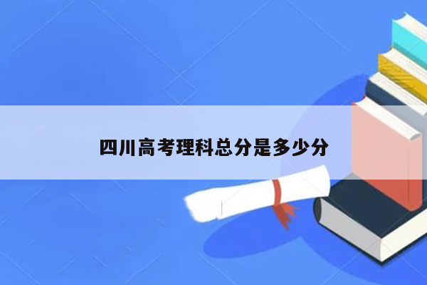 四川高考理科总分是多少分