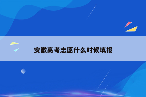 安徽高考志愿什么时候填报