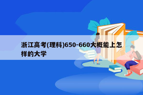 浙江高考(理科)650-660大概能上怎样的大学