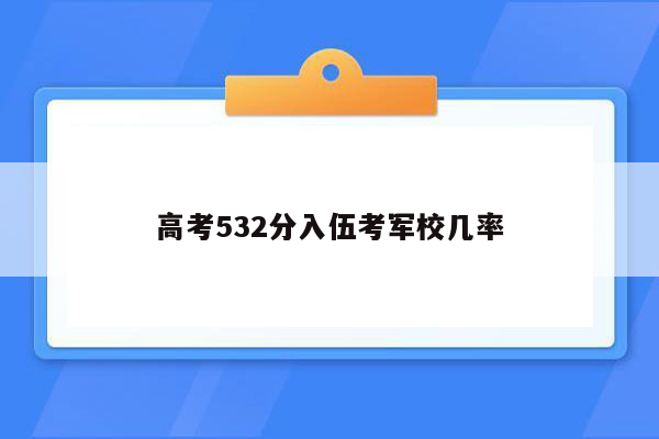 高考532分入伍考军校几率