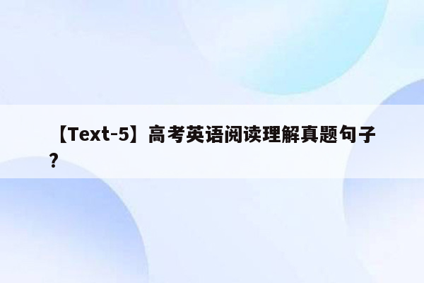 【Text-5】高考英语阅读理解真题句子?
