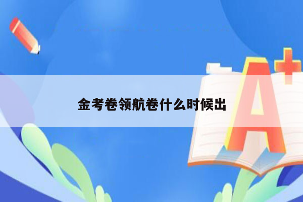 金考卷领航卷什么时候出