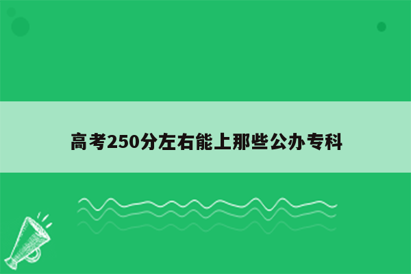 高考250分左右能上那些公办专科