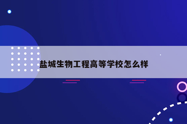 盐城生物工程高等学校怎么样