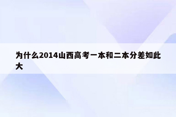 为什么2014山西高考一本和二本分差如此大