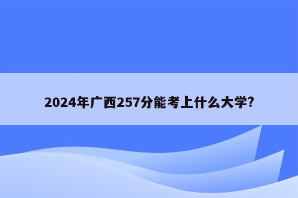 2024年广西257分能考上什么大学?