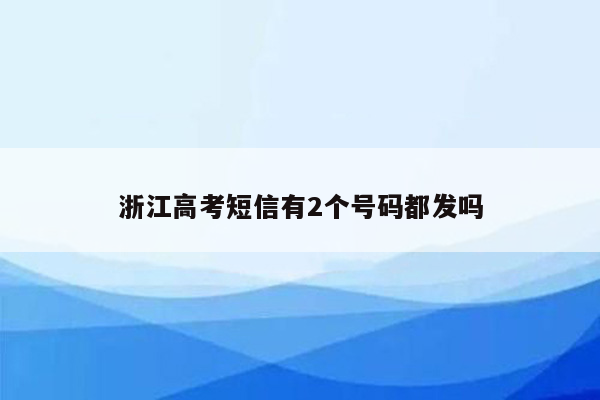 浙江高考短信有2个号码都发吗