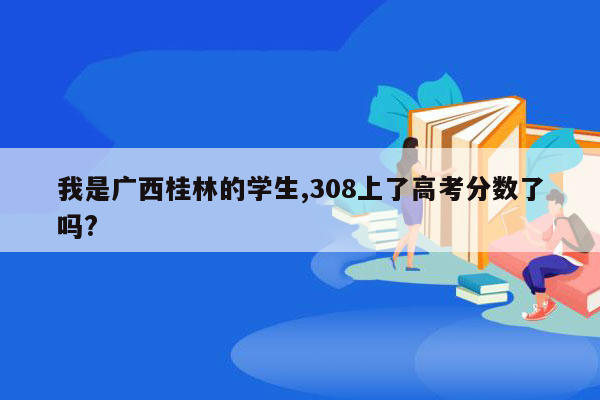 我是广西桂林的学生,308上了高考分数了吗?