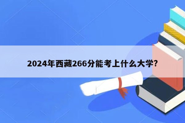 2024年西藏266分能考上什么大学?